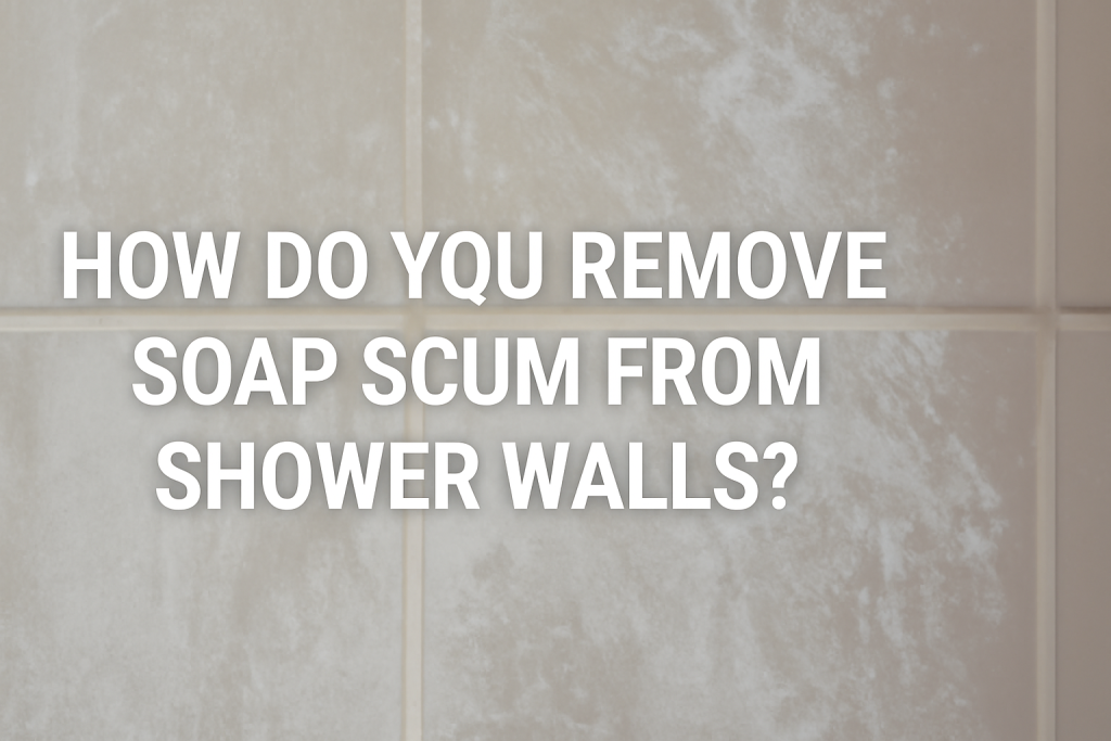 How Do You Remove Soap Scum from Shower Walls?