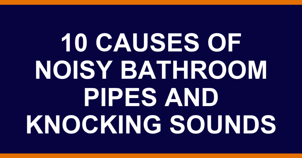 10 causes of noisy bathroom pipes and knocking sounds