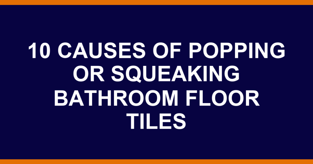 10 causes of popping or squeaking bathroom floor tiles
