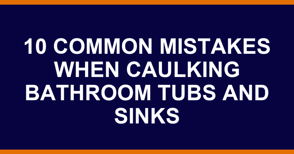 10 common mistakes when caulking bathroom tubs and sinks