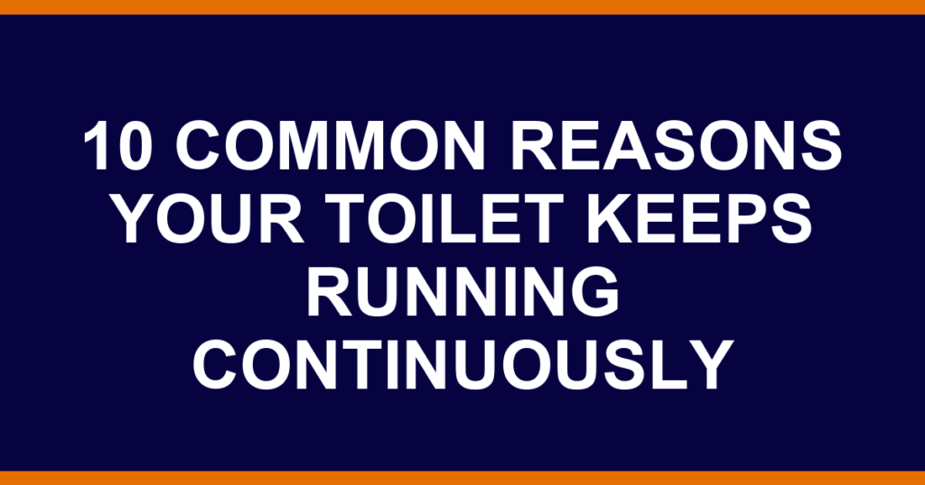 10 common reasons your toilet keeps running continuously