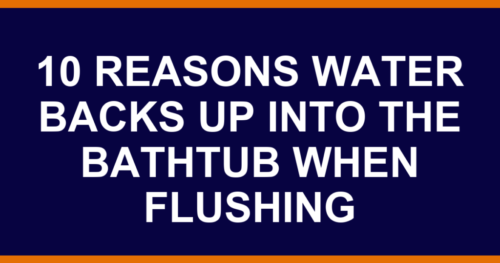10 reasons water backs up into the bathtub when flushing