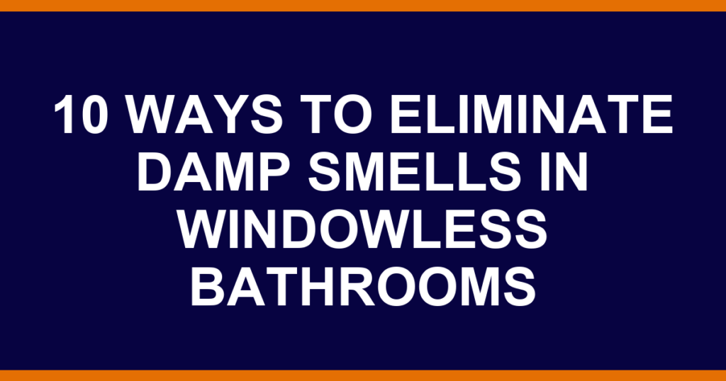 10 ways to eliminate damp smells in windowless bathrooms