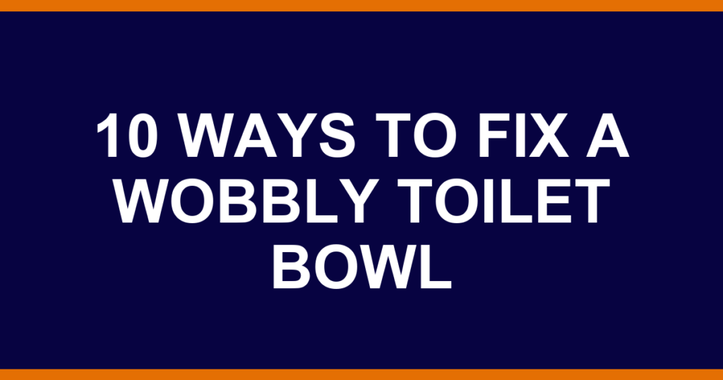 10 ways to fix a wobbly toilet bowl