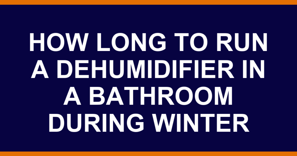 how long to run a dehumidifier in a bathroom during winter