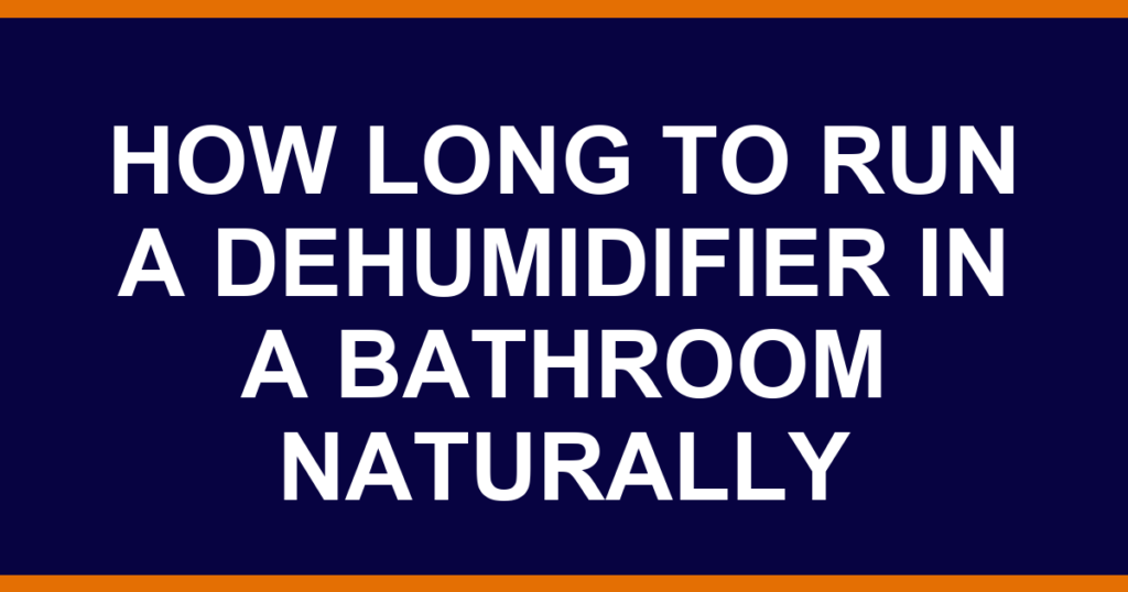how long to run a dehumidifier in a bathroom naturally
