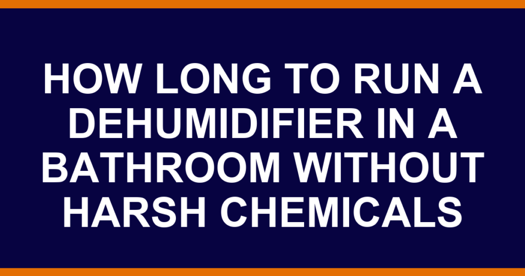how long to run a dehumidifier in a bathroom without harsh chemicals
