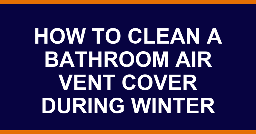 how to clean a bathroom air vent cover during winter