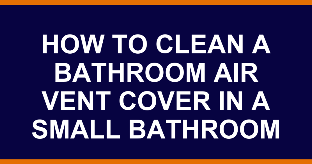how to clean a bathroom air vent cover in a small bathroom
