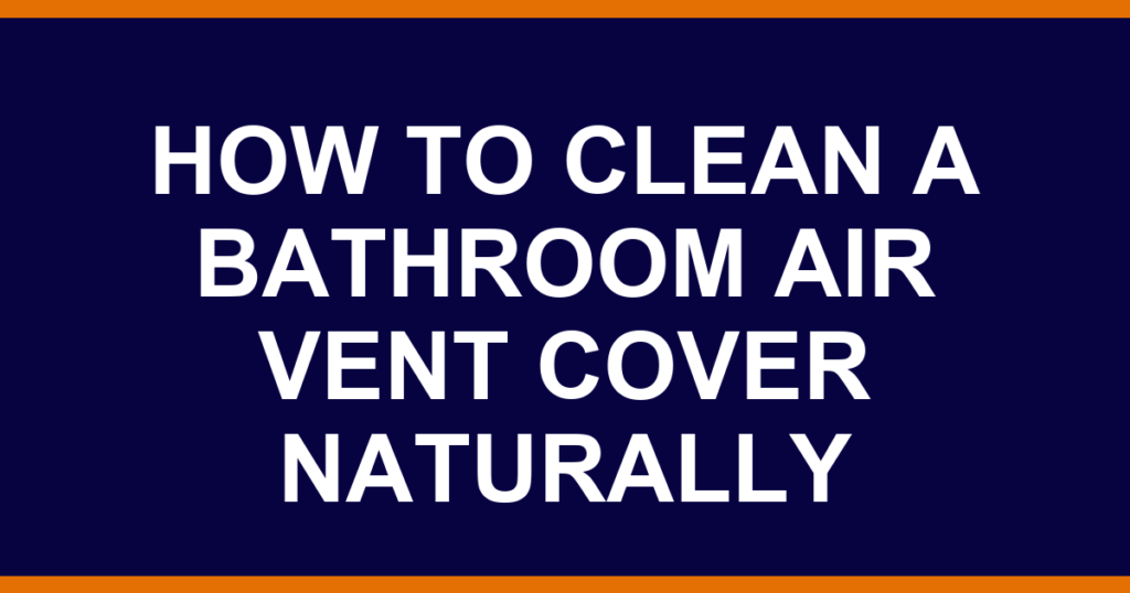 how to clean a bathroom air vent cover naturally