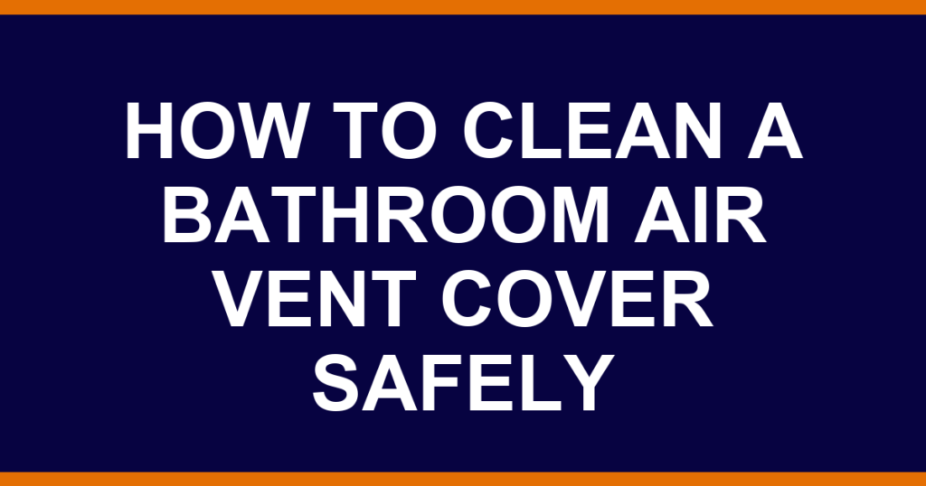 how to clean a bathroom air vent cover safely