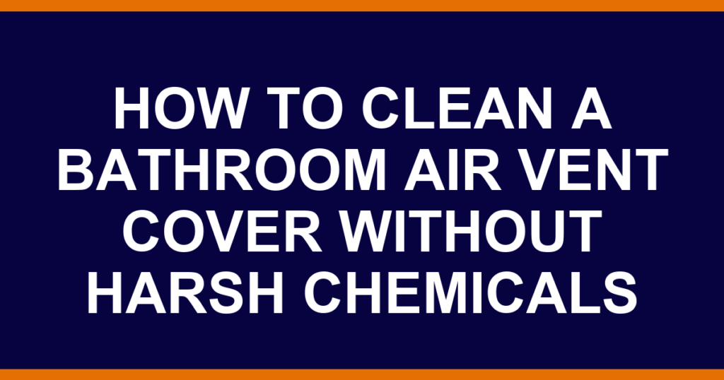 how to clean a bathroom air vent cover without harsh chemicals