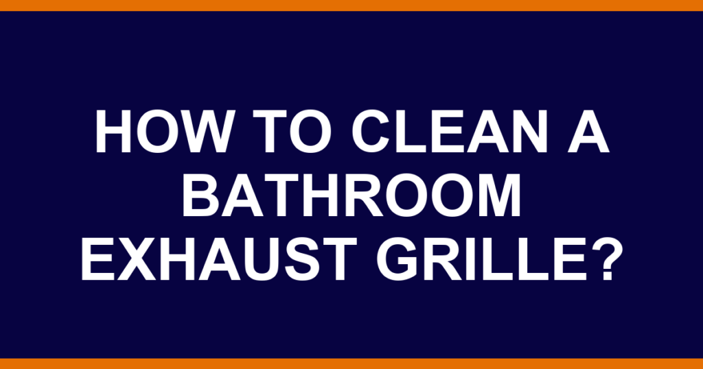 How to clean a bathroom exhaust grille?