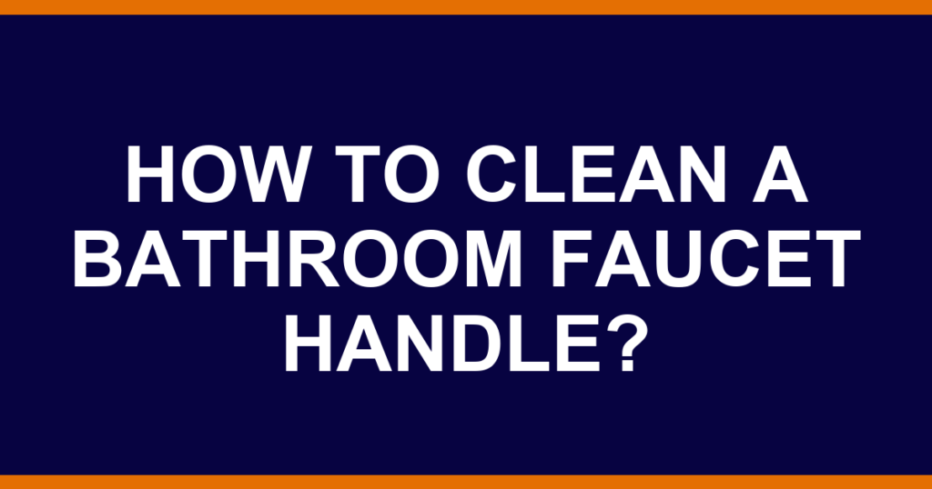 How to clean a bathroom faucet handle?
