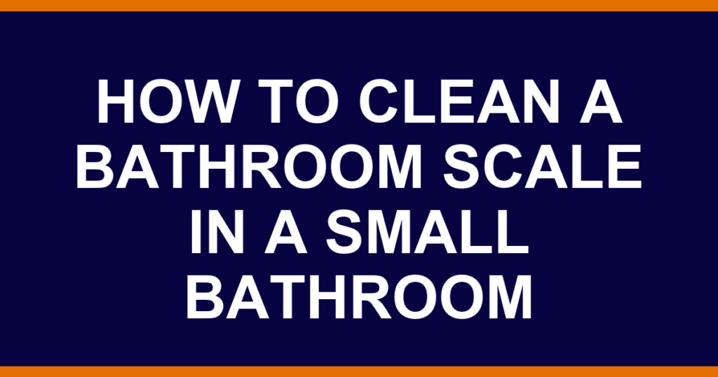 how to clean a bathroom scale in a small bathroom