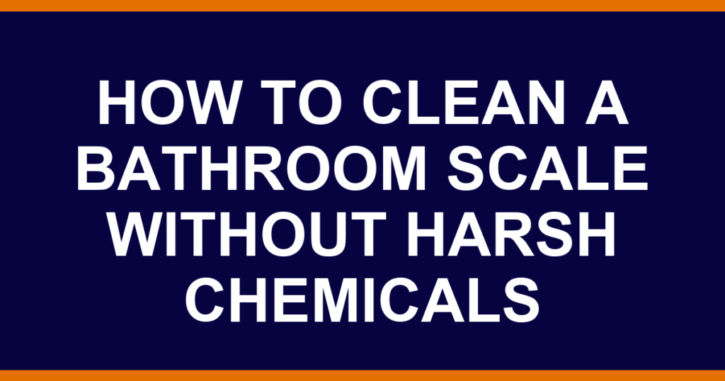 how to clean a bathroom scale without harsh chemicals