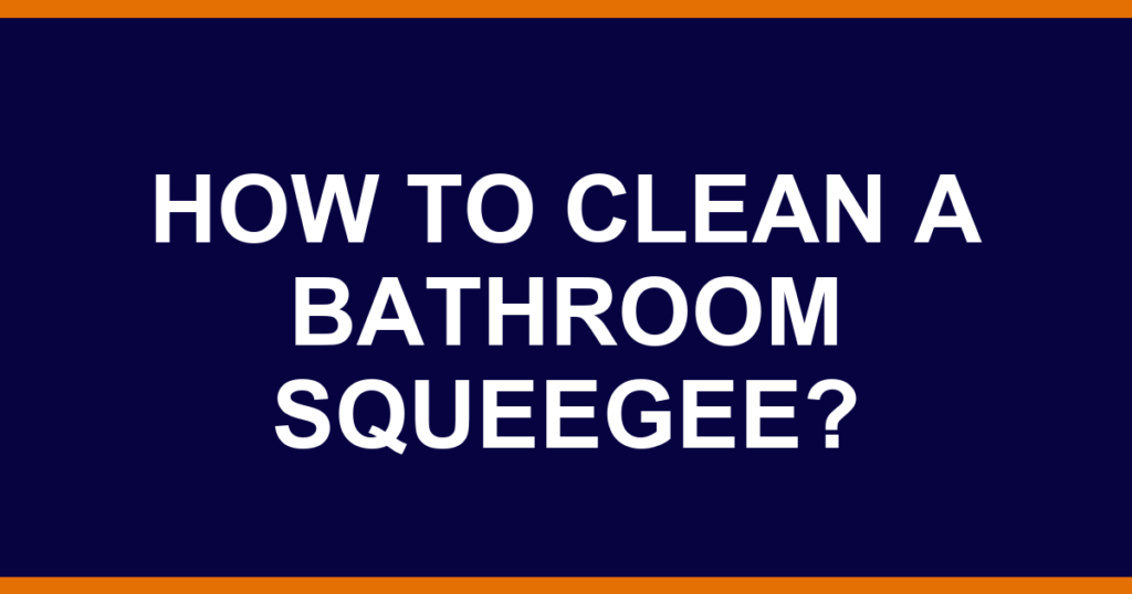 How to clean a bathroom squeegee?