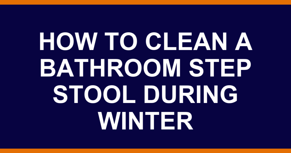 how to clean a bathroom step stool during winter