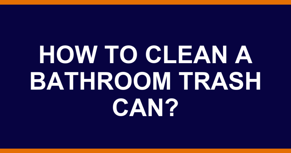 How to clean a bathroom trash can?