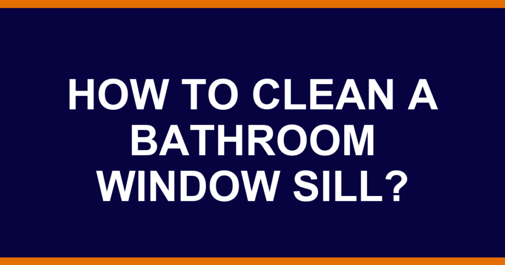 How to clean a bathroom window sill?