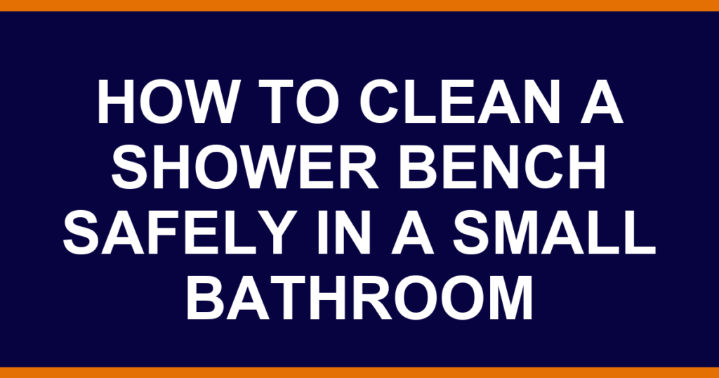 how to clean a shower bench safely in a small bathroom
