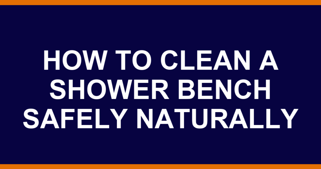 how to clean a shower bench safely naturally