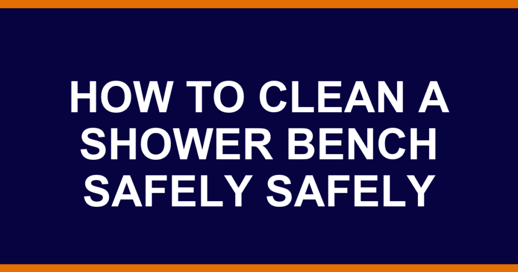 how to clean a shower bench safely safely