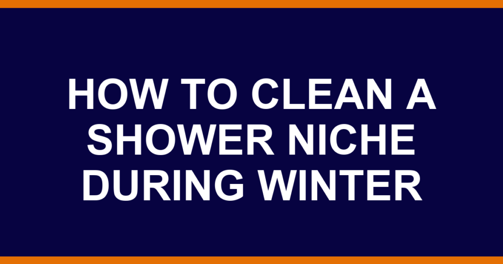 how to clean a shower niche during winter