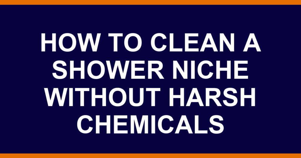 how to clean a shower niche without harsh chemicals