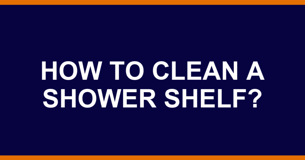 How to clean a shower shelf?