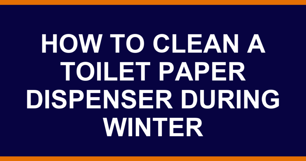 how to clean a toilet paper dispenser during winter