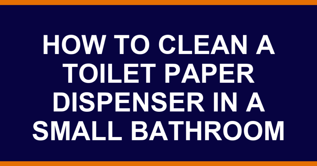 how to clean a toilet paper dispenser in a small bathroom