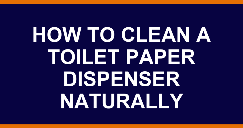 how to clean a toilet paper dispenser naturally
