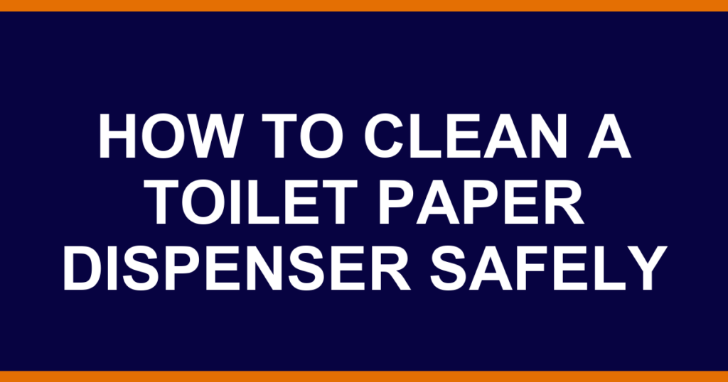 how to clean a toilet paper dispenser safely