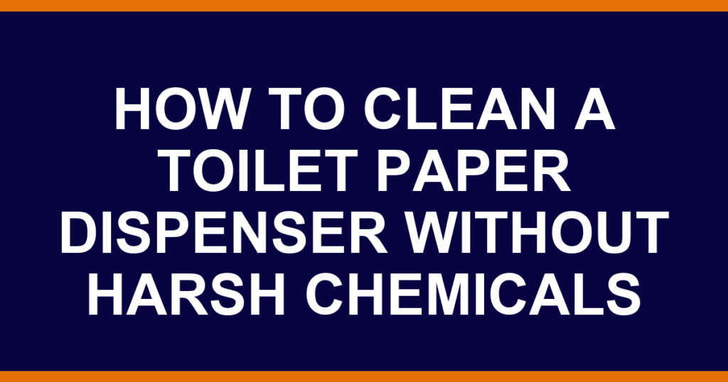 how to clean a toilet paper dispenser without harsh chemicals