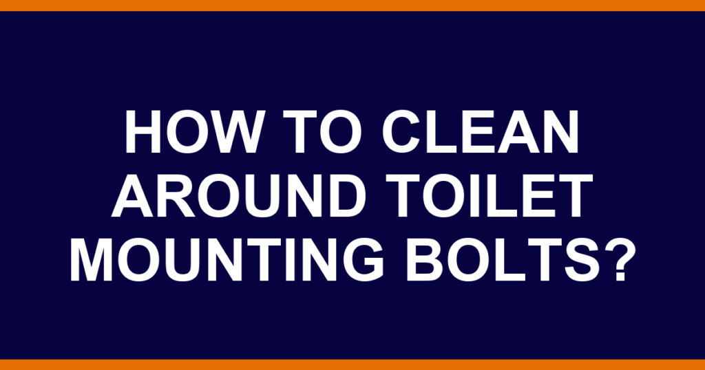 How to clean around toilet mounting bolts?