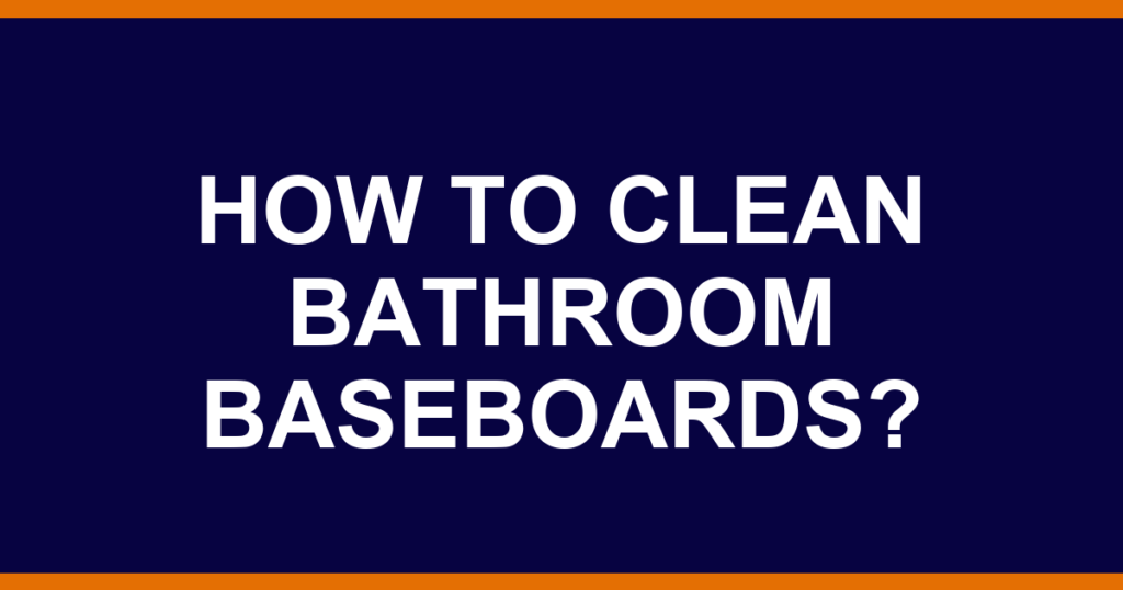 How to clean bathroom baseboards?