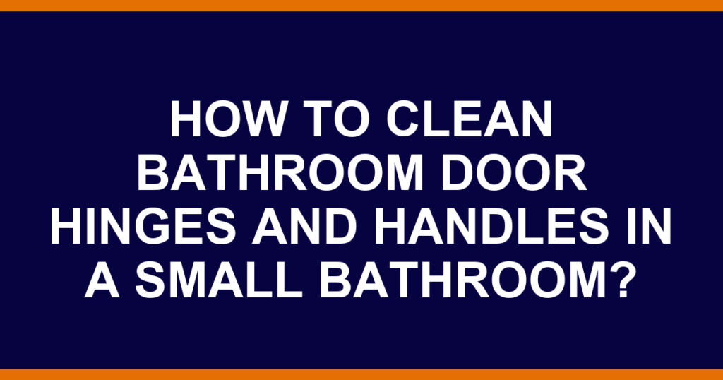 how to clean bathroom door hinges and handles in a small bathroom?
