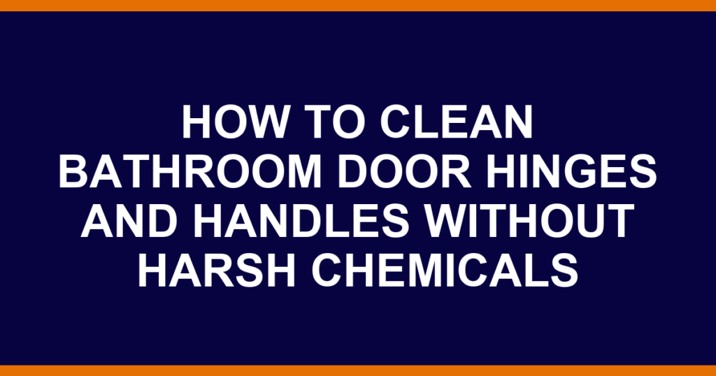 how to clean bathroom door hinges and handles without harsh chemicals