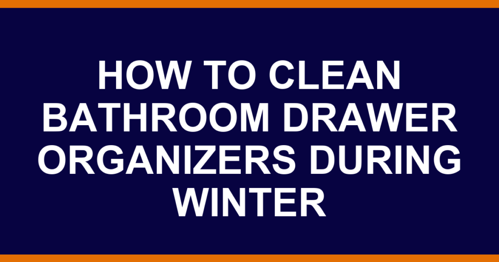 how to clean bathroom drawer organizers during winter