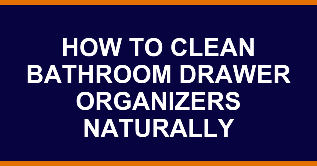 how to clean bathroom drawer organizers naturally