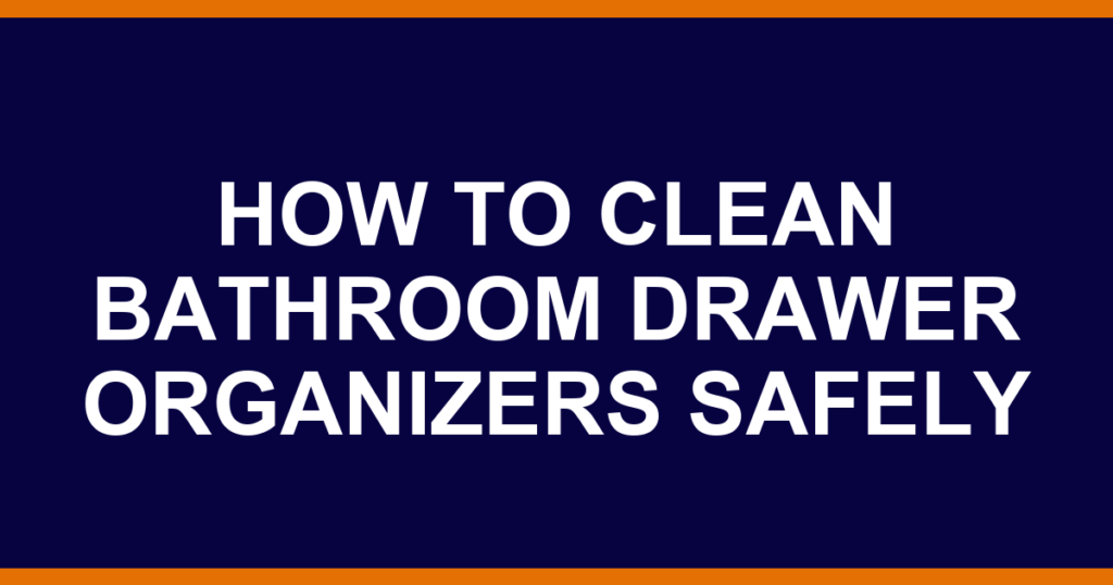 how to clean bathroom drawer organizers safely
