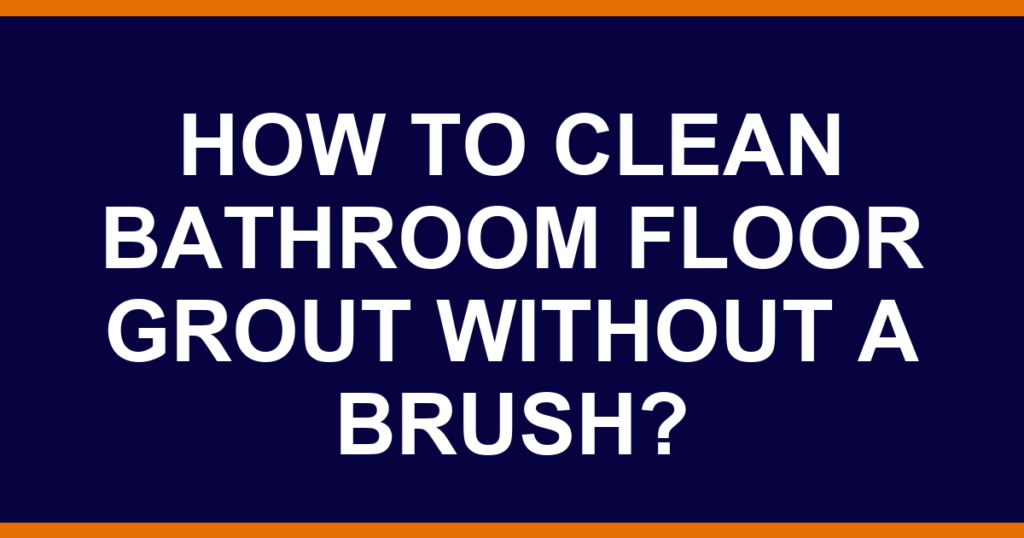 How to clean bathroom floor grout without a brush?