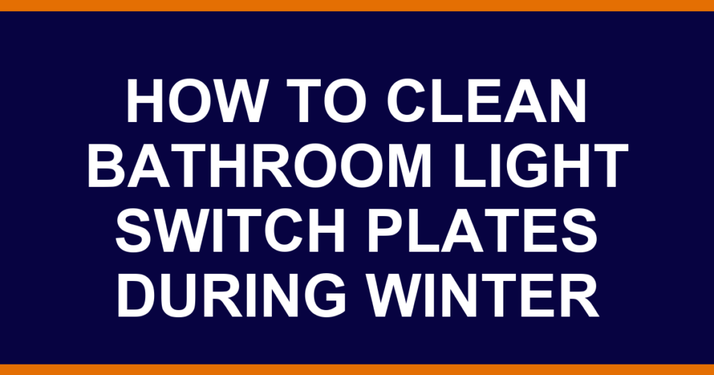 how to clean bathroom light switch plates during winter