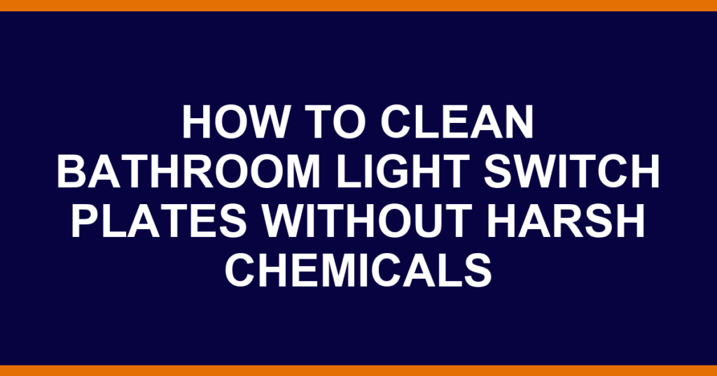 how to clean bathroom light switch plates without harsh chemicals