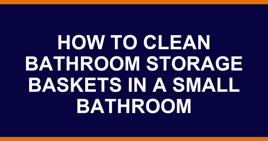 how to clean bathroom storage baskets in a small bathroom