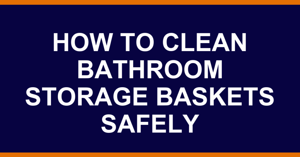 how to clean bathroom storage baskets safely