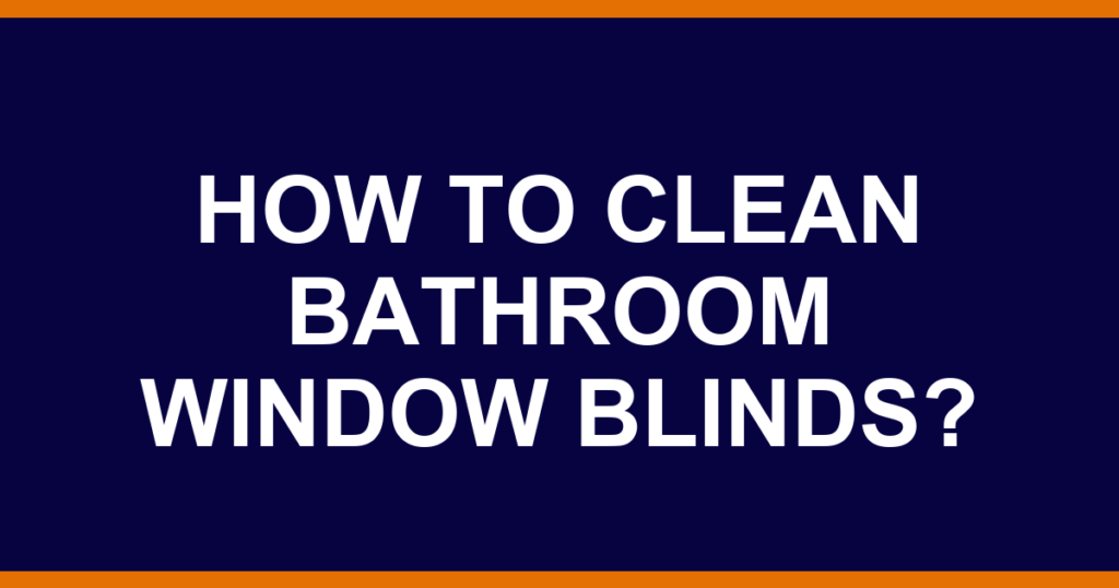 How to clean bathroom window blinds?