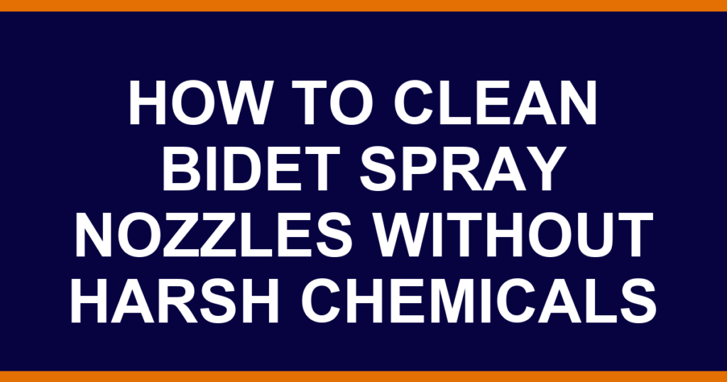 how to clean bidet spray nozzles without harsh chemicals
