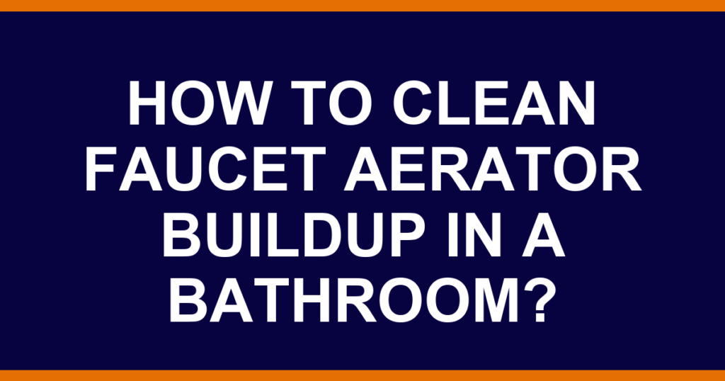 How to clean faucet aerator buildup in a bathroom?